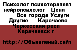 Психолог психотерапевт нейропсихолог › Цена ­ 2 000 - Все города Услуги » Другие   . Карачаево-Черкесская респ.,Карачаевск г.